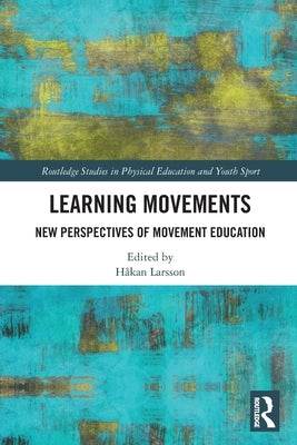 Learning Movements: New Perspectives of Movement Education by Larsson, Hakan