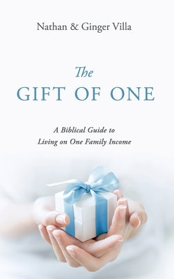 The Gift of One: A Biblical Guide to Living on One Family Income by Villa, Ginger