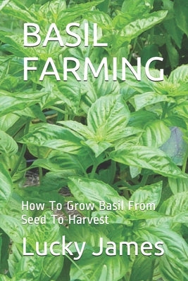 Basil Farming: How To Grow Basil From Seed To Harvest by James, Lucky