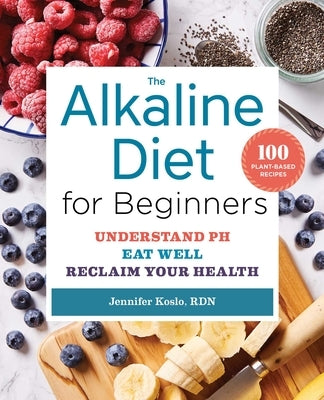 The Alkaline Diet for Beginners: Understand Ph, Eat Well, and Reclaim Your Health by Koslo, Jennifer
