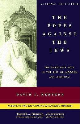 The Popes Against the Jews: The Vatican's Role in the Rise of Modern Anti-Semitism by Kertzer, David I.