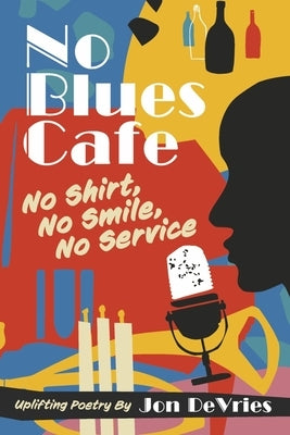 No Blues Cafe: No Shirt, No Smile, No Service, Uplifting Poetry by Jon DeVries by DeVries, Jon