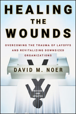 Healing the Wounds: Overcoming the Trauma of Layoffs and Revitalizing Downsized Organizations by Noer, David M.