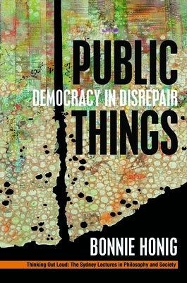 Public Things: Democracy in Disrepair by Honig, Bonnie