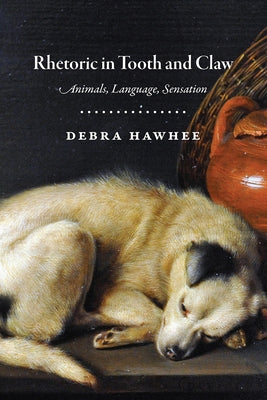 Rhetoric in Tooth and Claw: Animals, Language, Sensation by Hawhee, Debra