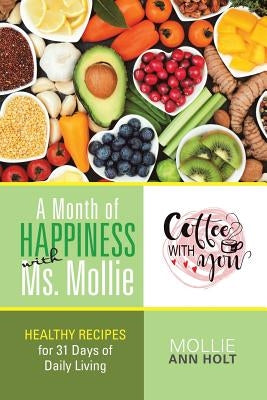 A Month of Happiness with Ms. Mollie: Healthy Recipes for 31 Days of Daily Living by Holt, Mollie Ann