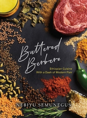 Buttered Berbere: Ethiopian Cuisine with a Dash of Modern Flair by Semunegus, Nebiyu