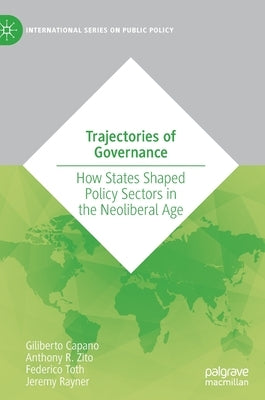 Trajectories of Governance: How States Shaped Policy Sectors in the Neoliberal Age by Capano, Giliberto