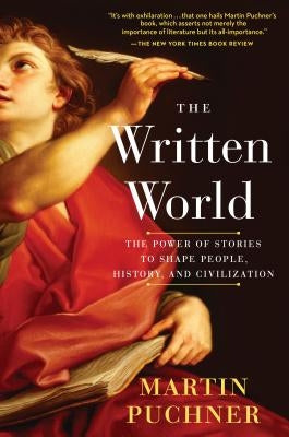 The Written World: The Power of Stories to Shape People, History, and Civilization by Puchner, Martin