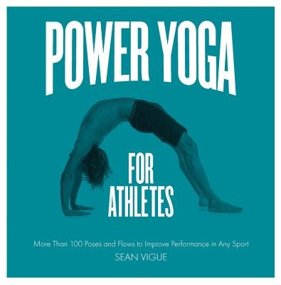 Power Yoga for Athletes: More Than 100 Poses and Flows to Improve Performance in Any Sport by Vigue, Sean