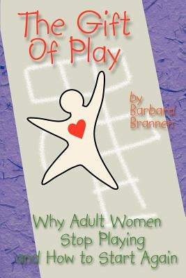 The Gift of Play: Why Adult Women Stop Playing and How to Start Again. by Brannen, Barbara