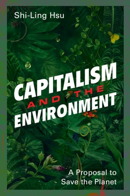 Capitalism and the Environment: A Proposal to Save the Planet by Hsu, Shi-Ling