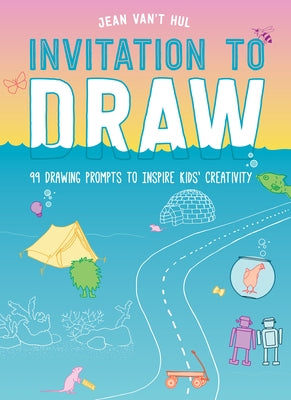 Invitation to Draw: 99 Drawing Prompts to Inspire Kids' Creativity by Van't Hul, Jean