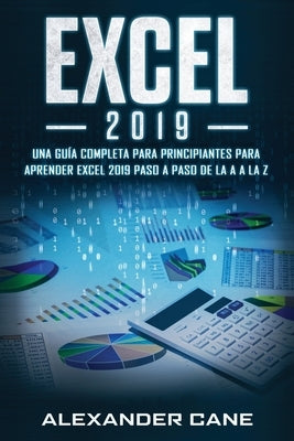 Excel 2019: Una guía completa para principiantes para aprender Excel 2019 paso a paso de la A a la Z(Libro En Espanol/Excel 2019 S by Cane, Alexander