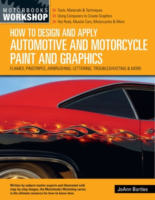 How to Design and Apply Automotive and Motorcycle Paint and Graphics: Flames, Pinstripes, Airbrushing, Lettering, Troubleshooting & More by Bortles, Joann