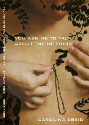 You Ask Me to Talk about the Interior by Ebeid, Carolina