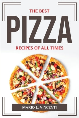 The Best Pizza Recipes of All Times by Mario L Vincenti