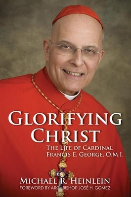 Glorifying Christ: The Life of Cardinal Francis E. George, O.M.I. by Heinlein, Michael R.
