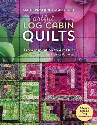 Artful Log Cabin Quilts: From Inspiration to Art Quilt: Color, Composition & Visual Pathways by Pasquini Masopust, Katie