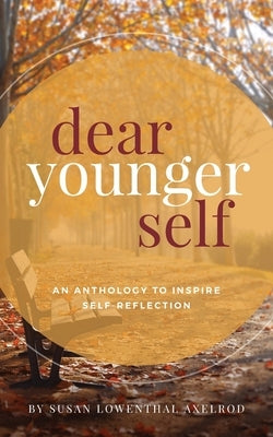 Dear Younger Self: An Anthology to Inspire Self-Reflection by Axelrod, Susan Lowenthal
