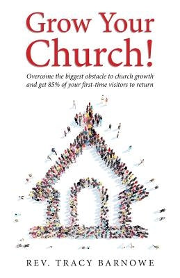 Grow Your Church!: Overcome the biggest obstacle to church growth and get 85% of your first-time visitors to return by Barnowe, Tracy