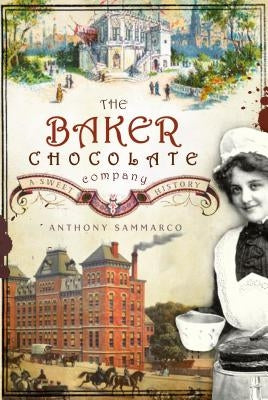 The Baker Chocolate Company: A Sweet History by Sammarco, Anthony M.