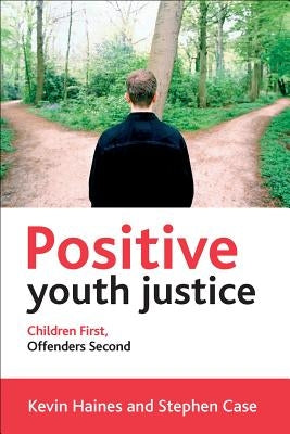 Positive Youth Justice: Children First, Offenders Second by Haines, Kevin