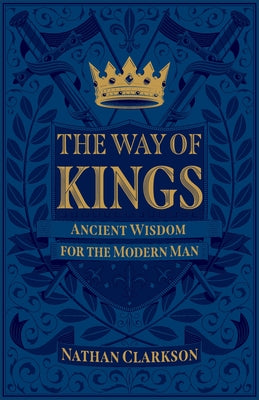 The Way of Kings: Ancient Wisdom for the Modern Man by Clarkson, Nathan