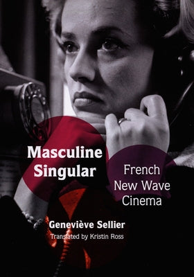 Masculine Singular: French New Wave Cinema by Ross, Kristin