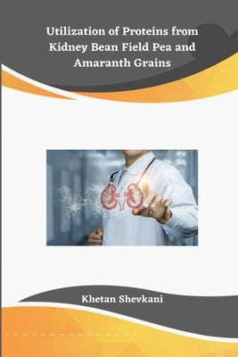 Utilization of Proteins from Kidney Bean Field Pea and Amaranth Grains by Shevkani, Khetan