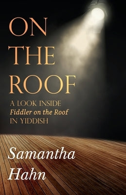 On The Roof: A look inside Fiddler on the Roof in Yiddish by Hahn, Samantha