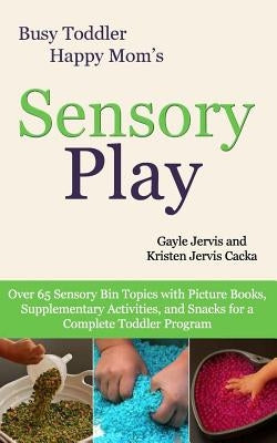 Sensory Play: Over 65 Sensory Bin Topics with Additional Picture Books, Supplementary Activities, and Snacks for a Complete Toddler by Jervis Cacka, Kristen