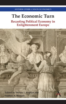 The Economic Turn: Recasting Political Economy in Enlightenment Europe by Kaplan, Steven