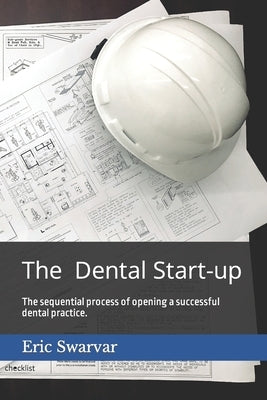 The Dental Start-up: The sequential process of opening a successful dental practice. by Cruz, William
