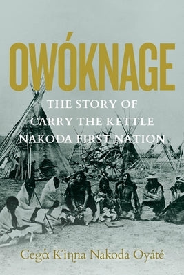 Owóknage: The Story of Carry the Kettle Nakoda First Nation by Tanner, Jim