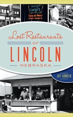 Lost Restaurants of Lincoln, Nebraska by Korbelik, Jeffrey