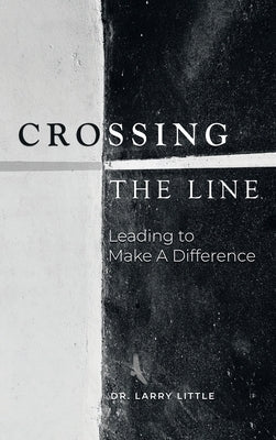 Crossing the Line: Leading to Make a Difference by Little, Larry