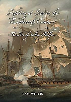 Fighting at Sea in the Eighteenth Century: The Art of Sailing Warfare by Willis, Sam