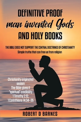 Definitive proof man invented gods and holy books by Barnes, Robert