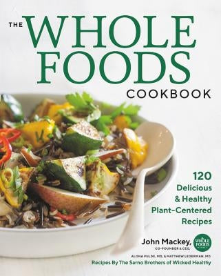 The Whole Foods Cookbook: 120 Delicious and Healthy Plant-Centered Recipes by Mackey, John