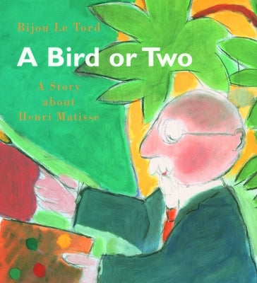 A Bird or Two: A Story about Henri Matisse by Le Tord, Bijou