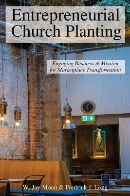 Entrepreneurial Church Planting: Engaging Business and Mission for Marketplace Transformation by Long, Fredrick J.
