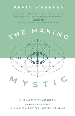 The Making of a Mystic: My Journey With Mushrooms, My Life as a Pastor, and Why It's Okay for Everyone to Relax by Sweeney, Kevin