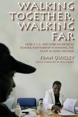 Walking Together, Walking Far: How a U.S. and African Medical School Partnership Is Winning the Fight Against Hiv/AIDS by Quigley, Fran