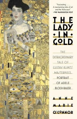 The Lady in Gold: The Extraordinary Tale of Gustav Klimt's Masterpiece, Portrait of Adele Bloch-Bauer by O'Connor, Anne-Marie