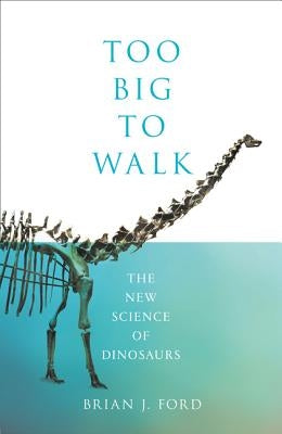 Too Big to Walk: The New Science of Dinosaurs by Ford, Brian J.