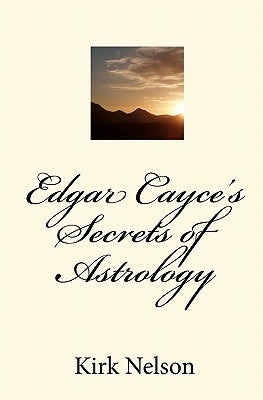 Edgar Cayce's Secrets of Astrology by Nelson, Kirk