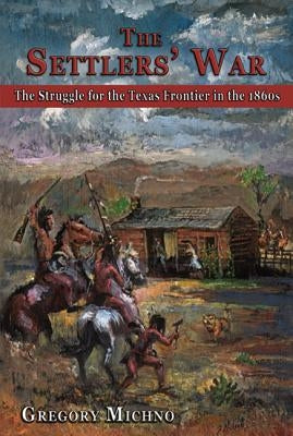 The Settlers' War: The Struggle for the Texas Frontier in the 1860s by Michno, Gregory