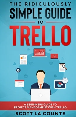 The Ridiculously Simple Guide to Trello: A Beginners Guide to Project Management with Trello by La Counte, Scott