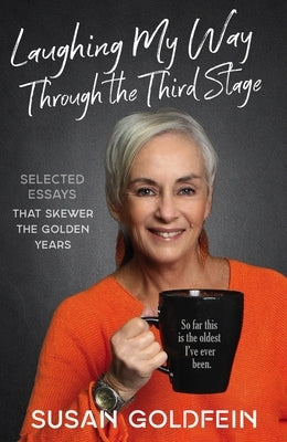 Laughing My Way Through the Third Stage: Selected Essays That Skewer the Golden Years by Goldfein, Susan